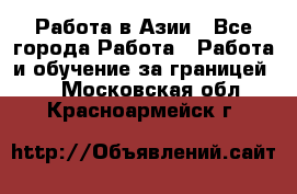 Работа в Азии - Все города Работа » Работа и обучение за границей   . Московская обл.,Красноармейск г.